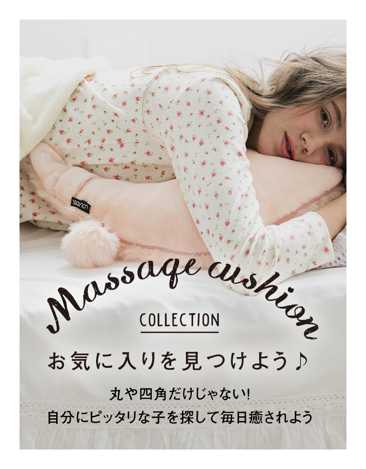 Massage cushion COLLECTION お気に入りを見つけよう♪ 丸や四角だけじゃない！自分にピッタリな子を探して毎日癒されよう