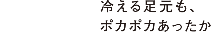 冷える足元も、ポカポカあったか