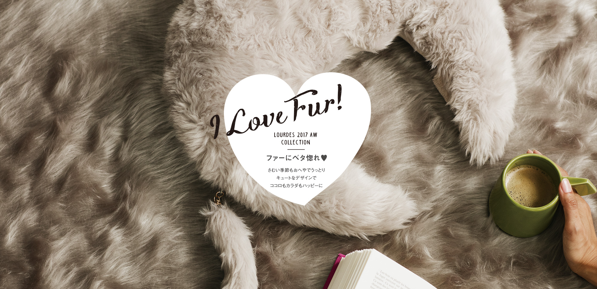 I Love Fur! LOURDES 2017AW COLLECTION ファーにベタ惚れ♥ さむい季節もおへやでうっとり キュートなデザインでココロもカラダもハッピーに