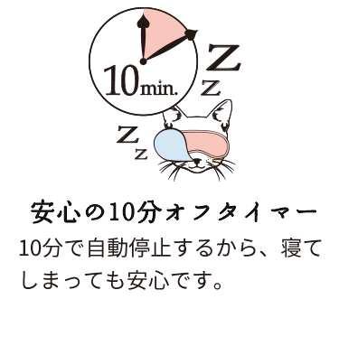 安心の10分オフタイマー：10分で自動停止するから、寝てしまっても安心です。