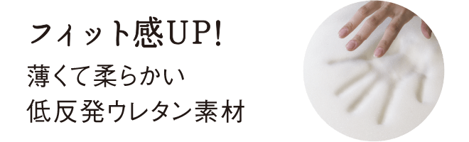 フィット感UP！薄くて柔らかい低反発ウレタン素材