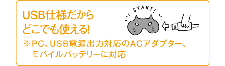 USB仕様だからどこでも使える！ ※ PC、USB電源出力対応のACアダプター、モバイルバッテリーに対応