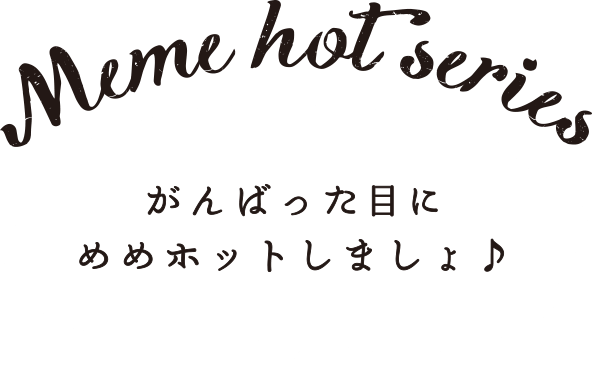 meme hot series がんばんった目にめめホットしましょ♪