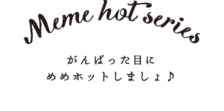 meme hot series がんばんった目にめめホットしましょ♪