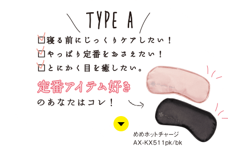 TYPE A：寝る前にじっくりケアしたい！／やっぱり定番をおさえたい！／とにかく目を癒したい。 定番アイテム好きのあなたにはコレ！【めめホットチャージ AX-KX511pk/bk】