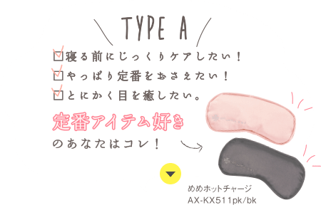 TYPE A：寝る前にじっくりケアしたい！／やっぱり定番をおさえたい！／とにかく目を癒したい。 定番アイテム好きのあなたにはコレ！【めめホットチャージ AX-KX511pk/bk】