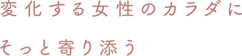 変化する女性のカラダにそっと寄り添う