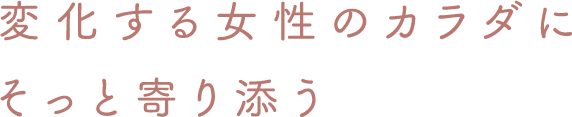 変化する女性のカラダにそっと寄り添う