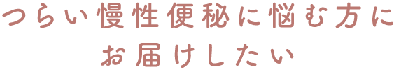 つらい慢性便秘に悩む方にお届けしたい